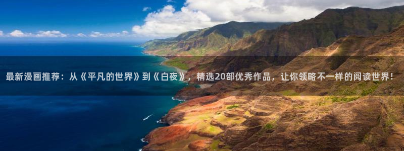 免费在线观看羞羞漫画：最新漫画推荐：从《平凡的世界》到《白夜》，精选20部优秀作品，让你领略不一样的阅读世界！