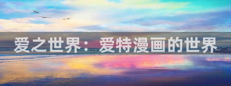 免费羞羞漫画下载：爱之世界：爱特漫画的世界