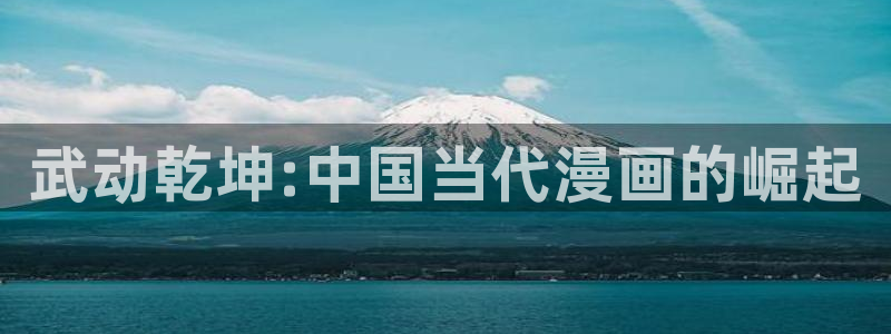 羞羞漫画后入：武动乾坤:中国当代漫画的崛起