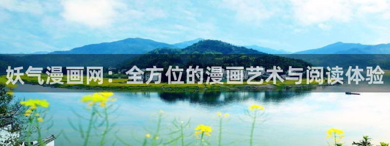 羞羞漫画版：妖气漫画网：全方位的漫画艺术与阅读体验