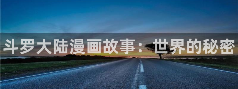 羞羞漫画成人入口：斗罗大陆漫画故事：世界的秘密